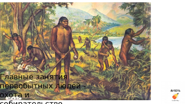 Главные занятия первобытных людей - охота и собирательство. 