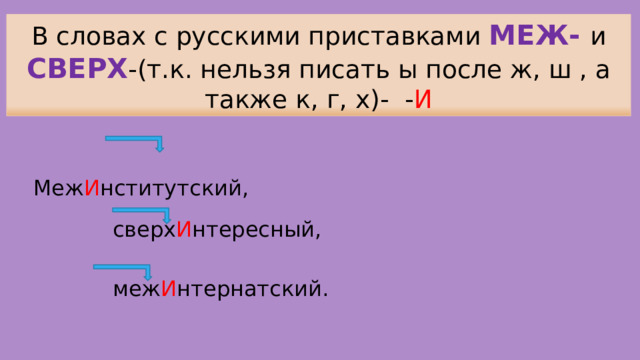 сверх И нтересный, В словах с русскими приставками МЕЖ-  и СВЕРХ -(т.к. нельзя писать ы после ж, ш , а также к, г, х)- - И  Меж И нститутский, меж И нтернатский. 