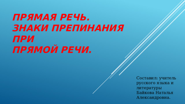 Прямая речь.  Знаки препинания при  прямой речи. Составил: учитель русского языка и литературы Байкова Наталья Александровна. 