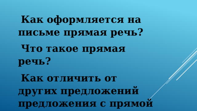 Как оформляется на письме прямая речь?  Что такое прямая речь?  Как отличить от других предложений предложения с прямой речью? 