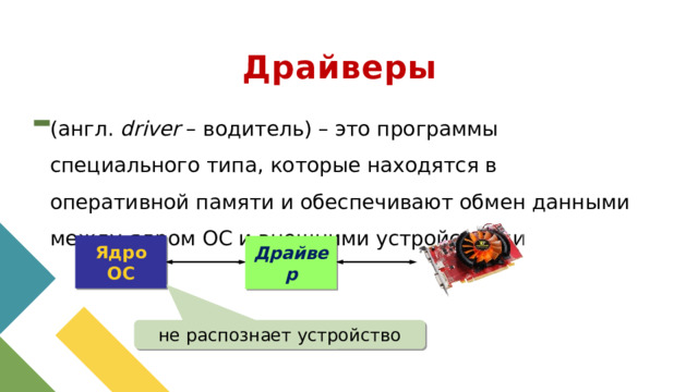 Драйверы (англ. driver – водитель) – это программы специального типа, которые находятся в оперативной памяти и обеспечивают обмен данными между ядром ОС и внешними устройствами Ядро ОС Драйвер не распознает устройство 1 