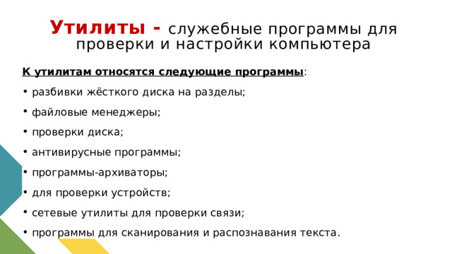 Утилиты - служебные программы для проверки и настройки компьютера К утилитам относятся следующие программы : разбивки жёсткого диска на разделы; файловые менеджеры; проверки диска; антивирусные программы; программы-архиваторы; для проверки устройств; сетевые утилиты для проверки связи; программы для сканирования и распознавания текста. 1 