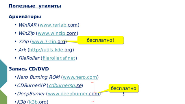 Полезные утилиты Архиваторы  WinRAR ( www . rarlab . com )  WinZip ( www . winzip . com )  7Zip ( www .7- zip . org )  Ark ( http://utils . kde . org )  FileRoller ( fileroller.sf.net ) Запись CD/DVD Nero Burning ROM ( www.nero.com ) CDBurnerXP ( cdburnersp . se ) DeepBurner ( www . deepburner . com ) K3b ( k 3 b . org ) бесплатно! бесплатно! 