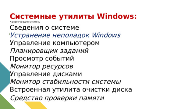 Системные утилиты Windows: Конфигурация системы  Сведения о системе  Устранение неполадок Windows  Управление компьютером  Планировщик заданий  Просмотр событий  Монитор ресурсов  Управление дисками  Монитор стабильности системы  Встроенная утилита очистки диска  Средство проверки памяти Windows 1 
