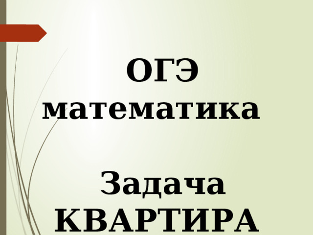 ОГЭ математика  Задача КВАРТИРА Наталья Алексеевна Казарезова (Матвеева) г. Горно-Алтайск  