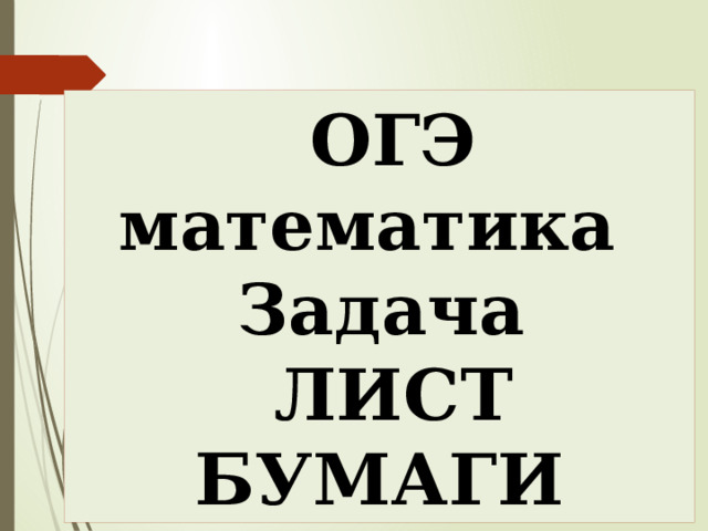 ОГЭ математика Задача ЛИСТ БУМАГИ Наталья Алексеевна Казарезова (Матвеева) г. Горно-Алтайск  