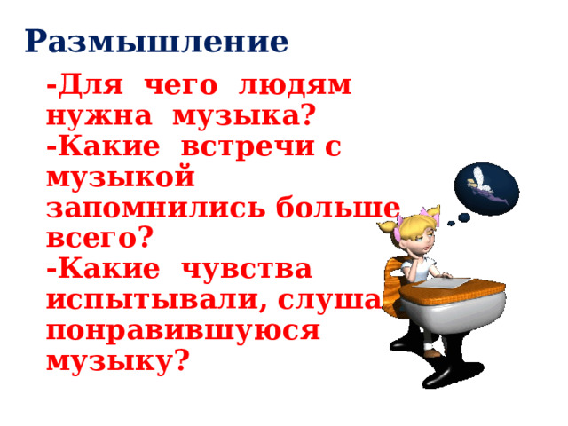 Размышление -Для чего людям нужна музыка? -Какие встречи с музыкой запомнились больше всего? -Какие чувства испытывали, слушая понравившуюся музыку? 