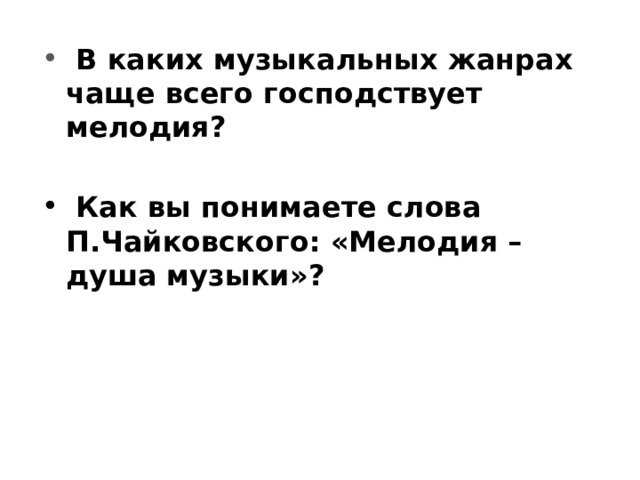   В каких музыкальных жанрах чаще всего господствует мелодия?    Как вы понимаете слова П.Чайковского: «Мелодия – душа музыки»? 