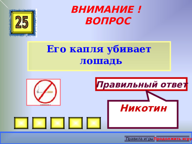 Никотин ВНИМАНИЕ ! ВОПРОС Его капля убивает лошадь  Правильный ответ Правила игры Продолжить игру 