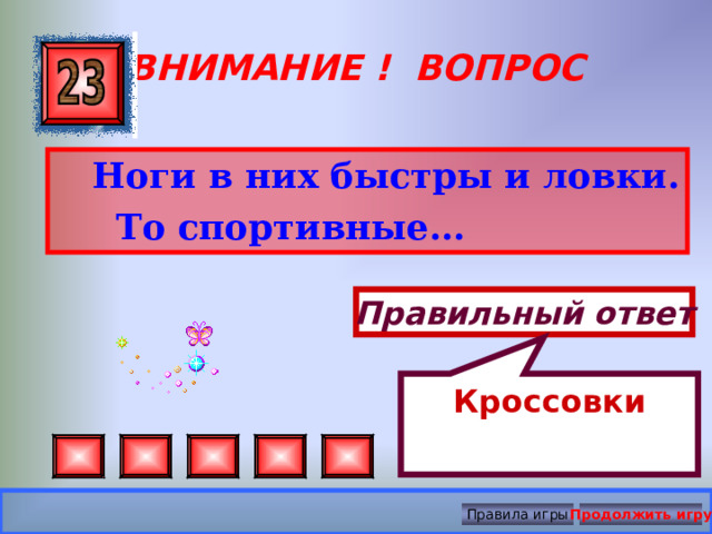 Кроссовки ВНИМАНИЕ ! ВОПРОС  Ноги в них быстры и ловки.  То спортивные...  Правильный ответ Правила игры Продолжить игру 