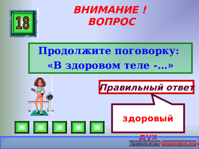 здоровый дух ВНИМАНИЕ ! ВОПРОС Продолжите поговорку: «В здоровом теле -…»  Правильный ответ Правила игры Продолжить игру 