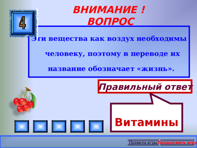 Витамины ВНИМАНИЕ ! ВОПРОС Эти вещества как воздух необходимы человеку, поэтому в переводе их название обозначает «жизнь».  Правильный ответ Правила игры Продолжить игру 