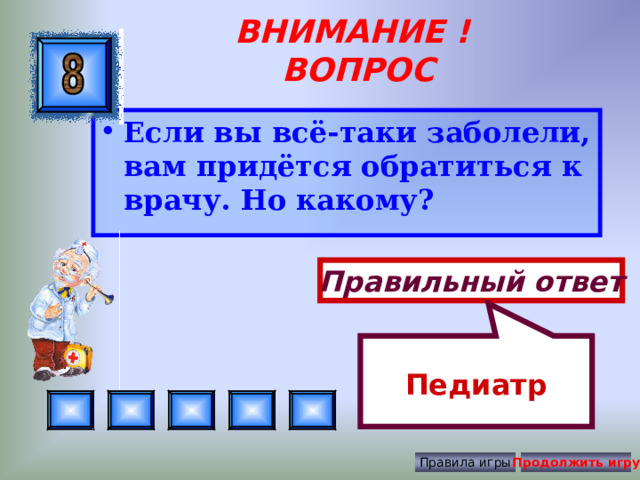 Педиатр ВНИМАНИЕ ! ВОПРОС Если вы всё-таки заболели, вам придётся обратиться к врачу. Но какому? Правильный ответ Правила игры Продолжить игру 