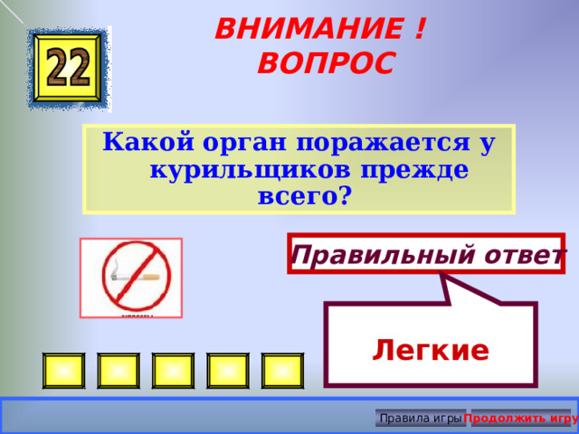 Легкие ВНИМАНИЕ ! ВОПРОС Какой орган поражается у курильщиков прежде всего? Правильный ответ Правила игры Продолжить игру 