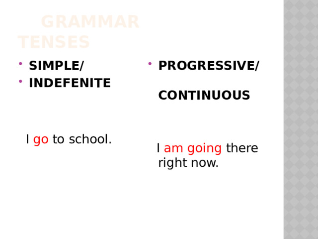  GRAMMAR TENSES SIMPLE/ INDEFENITE PROGRESSIVE/ CONTINUOUS    I am going there right now.  I go to school. 