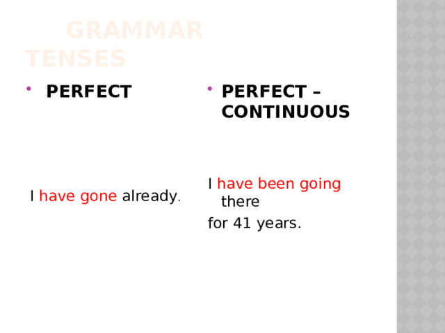  GRAMMAR TENSES  PERFECT PERFECT – CONTINUOUS   I have been going there for 41 years. I have gone already . 