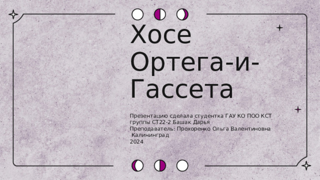 Хосе Ортега-и-Гассета Презентацию сделала студентка ГАУ КО ПОО КСТ группы СТ22-2 Башак Дарья Преподаватель: Прохоренко Ольга Валентиновна  Калининград 2024 