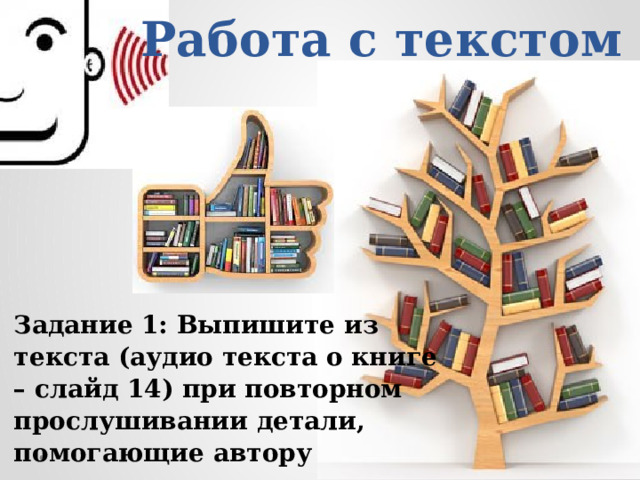 Работа с текстом Задание 1: Выпишите из текста (аудио текста о книге – слайд 14) при повторном прослушивании детали, помогающие автору подчеркнуть значимость книги на все века. 