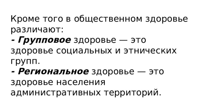 Кроме того в общественном здоровье различают: - Групповое здоровье — это здоровье социальных и этнических групп. - Региональное здоровье — это здоровье населения административных территорий. 