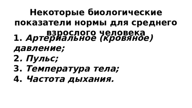 Некоторые биологические показатели нормы для среднего взрослого человека 1. Артериальное (кровяное) давление;  2 . Пульс; 3. Температура тела;  4. Частота дыхания. 