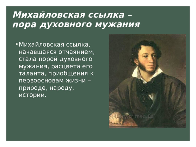 Михайловская ссылка –  пора духовного мужания Михайловская ссылка, начавшаяся отчаянием, стала порой духовного мужания, расцвета его таланта, приобщения к первоосновам жизни – природе, народу, истории. 