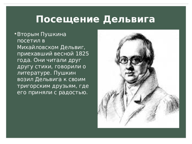 Посещение Дельвига Вторым Пушкина посетил в Михайловском Дельвиг, приехавший весной 1825 года. Они читали друг другу стихи, говорили о литературе. Пушкин возил Дельвига к своим тригорским друзьям, где его приняли с радостью. 