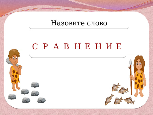 Назовите слово С Р А В Н Е Н И Е  
