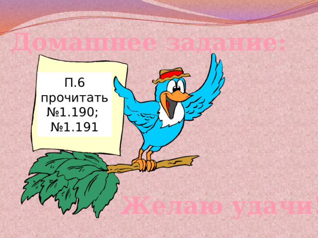 Домашнее задание: П.6 прочитать№1.190; №1.191 Желаю удачи! 