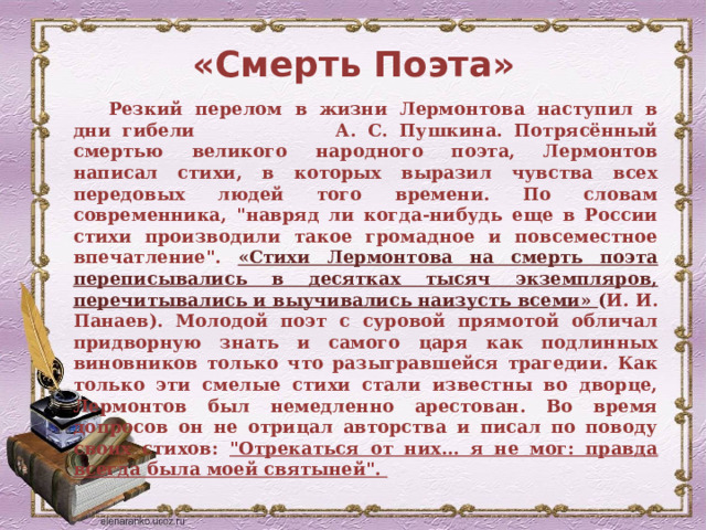 «Смерть Поэта» Резкий перелом в жизни Лермонтова наступил в дни гибели А. С. Пушкина. Потрясённый смертью великого народного поэта, Лермонтов написал стихи, в которых выразил чувства всех передовых людей того времени. По словам современника, 