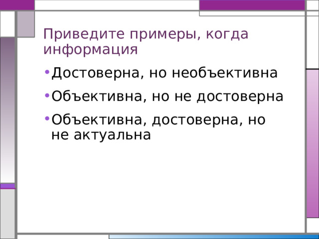 Приведите примеры, когда информация Достоверна, но необъективна Объективна, но не достоверна Объективна, достоверна, но не актуальна 