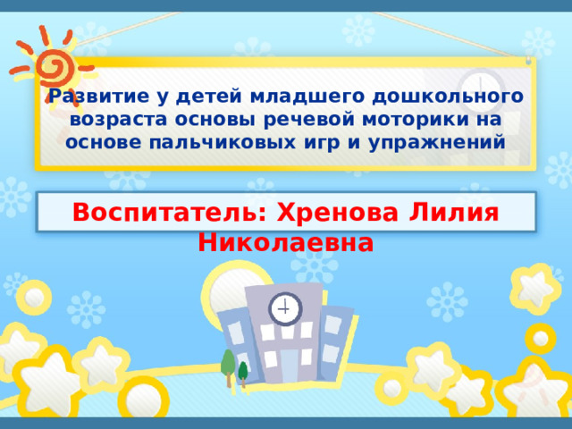 Развитие у детей младшего дошкольного возраста основы речевой моторики на основе пальчиковых игр и упражнений Воспитатель: Хренова Лилия Николаевна  