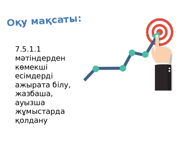 Оқу мақсаты: 7.5.1.1 мәтіндерден көмекші есімдерді ажырата білу, жазбаша, ауызша жұмыстарда қолдану 