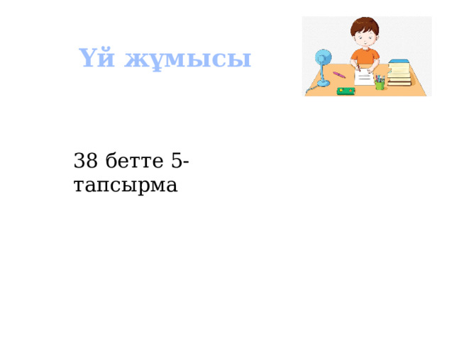 Үй жұмысы 38 бетте 5-тапсырма 