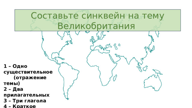 Составьте синквейн на тему Великобритания 1 – Одно существительное  (отражение темы) 2 – Два прилагательных 3 – Три глагола 4 – Краткое предложение 5 – Словосочетание  (подведение итогов) 