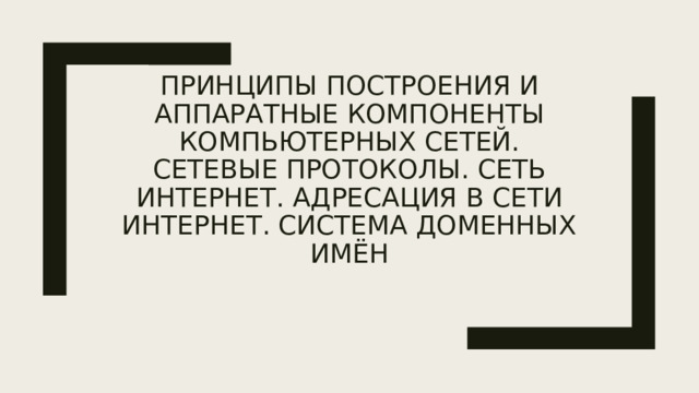 Принципы построения и аппаратные компоненты компьютерных сетей. Сетевые протоколы. Сеть Интернет. Адресация в сети Интернет. Система доменных имён 