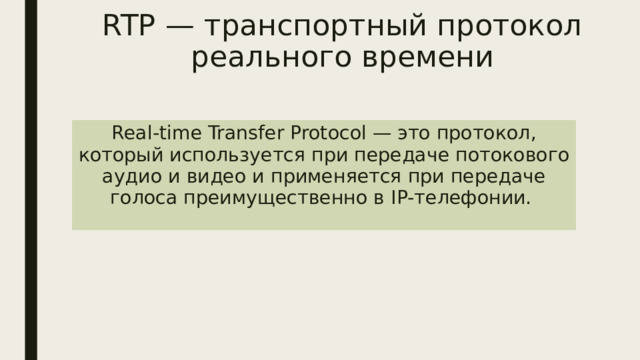 RTP — транспортный протокол реального времени Real-time Transfer Protocol — это протокол, который используется при передаче потокового аудио и видео и применяется при передаче голоса преимущественно в IP-телефонии. 