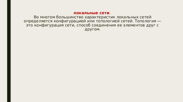 локальные сети .  Во многом большинство характеристик локальных сетей определяется конфигурацией или топологией сетей. Топология — это конфигурация сети, способ соединения ее элементов друг с другом. 