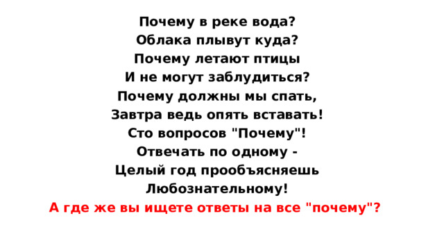 Почему в реке вода? Облака плывут куда? Почему летают птицы И не могут заблудиться? Почему должны мы спать, Завтра ведь опять вставать! Сто вопросов 