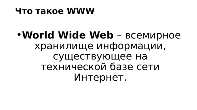 Что такое WWW World Wide Web – всемирное хранилище информации, существующее на технической базе сети Интернет. 