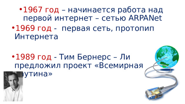 1967 год – начинается работа над первой интернет – сетью ARPANet 1969 год - первая сеть, протопип Интернета 1989 год - Тим Бернерс – Ли предложил проект «Всемирная паутина» 