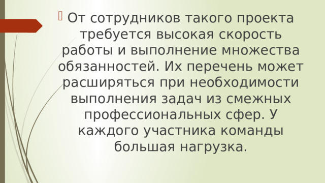 От сотрудников такого проекта требуется высокая скорость работы и выполнение множества обязанностей. Их перечень может расширяться при необходимости выполнения задач из смежных профессиональных сфер. У каждого участника команды большая нагрузка. 
