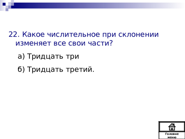 22. Какое числительное при склонении изменяет все свои части? а) Тридцать три б) Тридцать третий. а) Тридцать три б) Тридцать третий. Головне  меню 