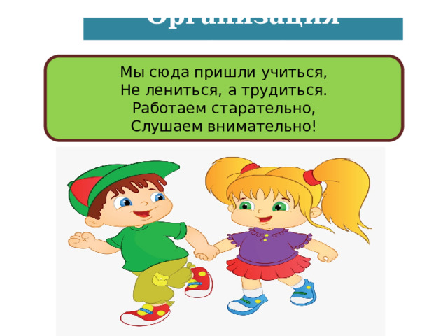 Организация учеников Мы сюда пришли учиться,  Не лениться, а трудиться.  Работаем старательно,  Слушаем внимательно! 