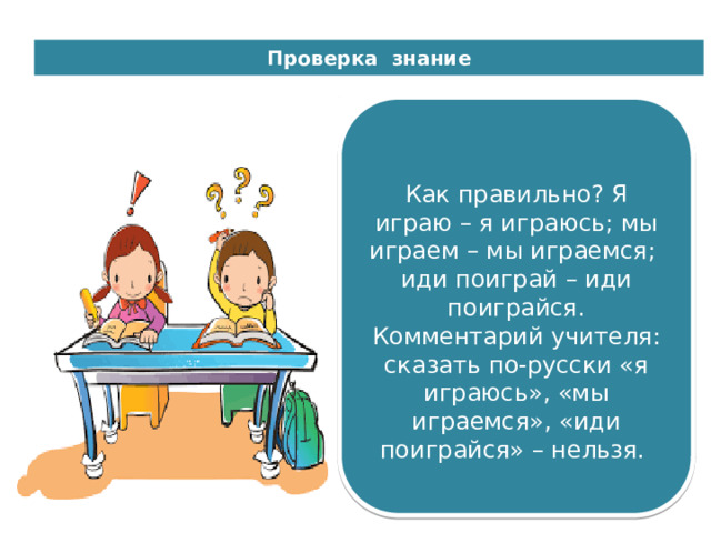 Сьогодні Проверка знание 04.11.2021  Как правильно? Я играю – я играюсь; мы играем – мы играемся; иди поиграй – иди поиграйся. Комментарий учителя: сказать по-русски «я играюсь», «мы играемся», «иди поиграйся» – нельзя. 