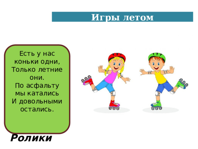 Игры летом Есть у нас коньки одни,  Только летние они.  По асфальту мы катались  И довольными остались.   Ролики 