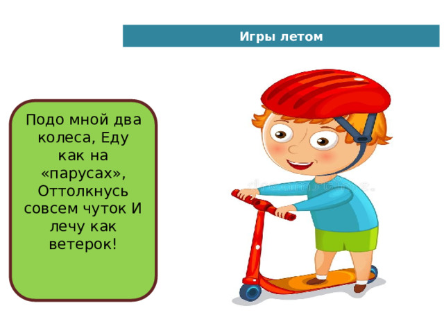 Игры летом Подо мной два колеса, Еду как на «парусах», Оттолкнусь совсем чуток И лечу как ветерок!    