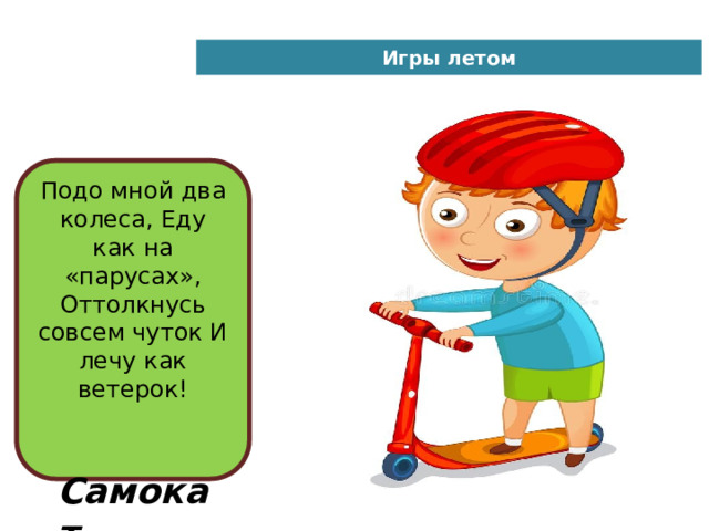 Игры летом Подо мной два колеса, Еду как на «парусах», Оттолкнусь совсем чуток И лечу как ветерок!    Самокат 