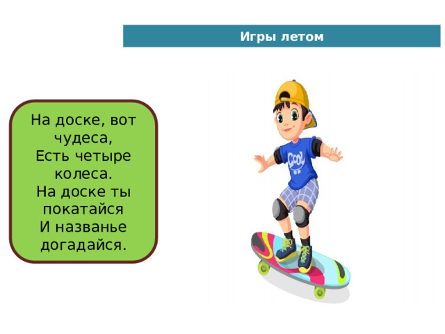 Игры летом На доске, вот чудеса,  Есть четыре колеса.  На доске ты покатайся  И названье догадайся. 