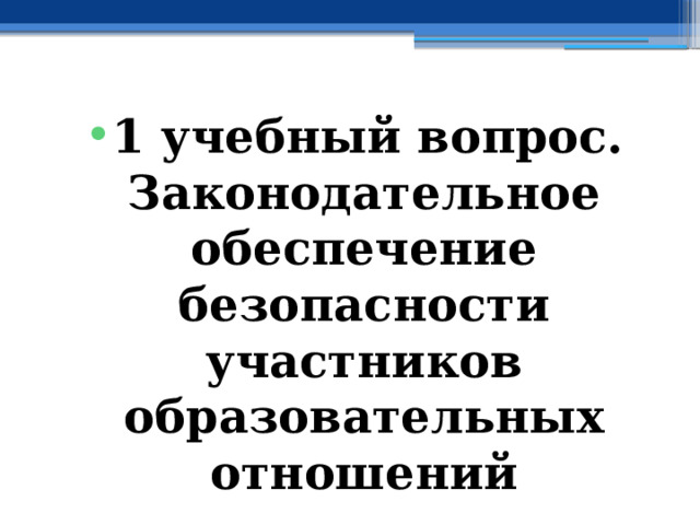 1 учебный вопрос.  Законодательное обеспечение безопасности участников образовательных отношений 