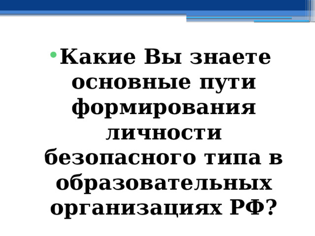 Какие Вы знаете основные пути формирования личности безопасного типа в образовательных организациях РФ? 